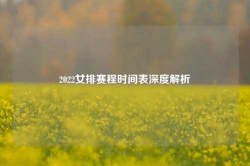 2022女排赛程时间表深度解析