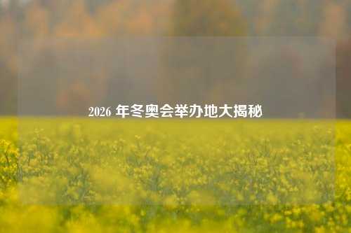 2026 年冬奥会举办地大揭秘