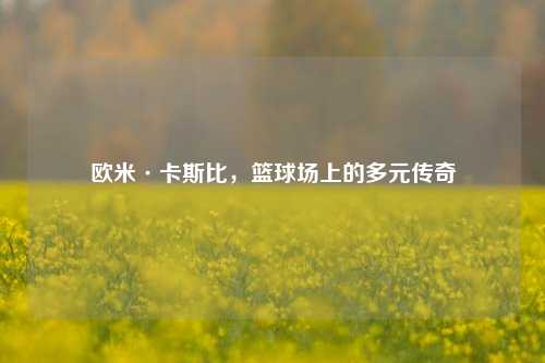 欧米·卡斯比，篮球场上的多元传奇