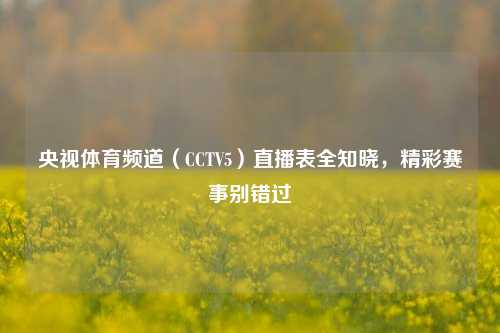 央视体育频道（CCTV5）直播表全知晓，精彩赛事别错过