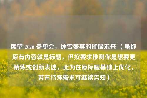 展望 2026 冬奥会，冰雪盛宴的璀璨未来 （虽你原有内容就是标题，但按要求推测你是想要更精炼或创新表述，此为在原标题基础上优化，若有特殊需求可继续告知）