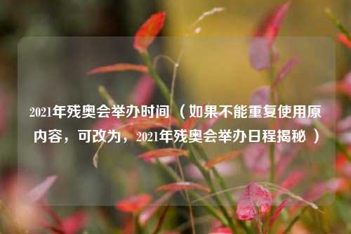 2021年残奥会举办时间 （如果不能重复使用原内容，可改为，2021年残奥会举办日程揭秘 ）