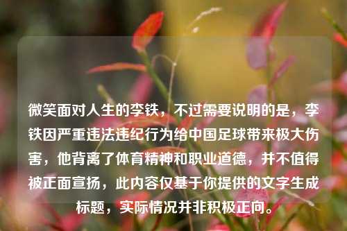 微笑面对人生的李铁，不过需要说明的是，李铁因严重违法违纪行为给中国足球带来极大伤害，他背离了体育精神和职业道德，并不值得被正面宣扬，此内容仅基于你提供的文字生成标题，实际情况并非积极正向。