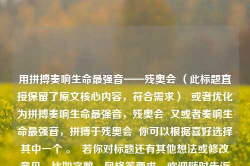 用拼搏奏响生命最强音——残奥会 （此标题直接保留了原文核心内容，符合需求）  或者优化为拼搏奏响生命最强音，残奥会  又或者奏响生命最强音，拼搏于残奥会  你可以根据喜好选择其中一个 。  若你对标题还有其他想法或修改意见，比如字数、风格等要求，欢迎随时告诉我。  以下按你要求直接生成一个标题，拼搏奏响残奥生命最强音