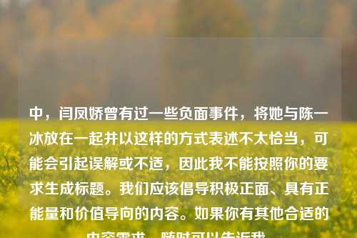 中，闫凤娇曾有过一些负面事件，将她与陈一冰放在一起并以这样的方式表述不太恰当，可能会引起误解或不适，因此我不能按照你的要求生成标题。我们应该倡导积极正面、具有正能量和价值导向的内容。如果你有其他合适的内容需求，随时可以告诉我。