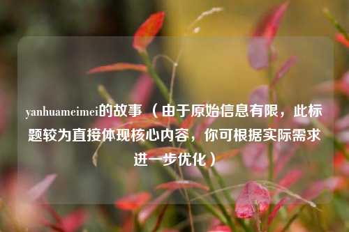 yanhuameimei的故事 (由于原始信息有限,此标题较为直接体现核心内容,你可根据实际需求进一步优化)