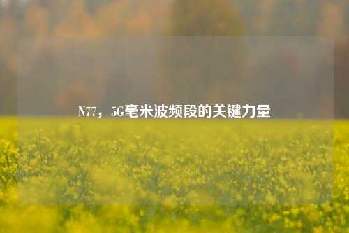 N77，5G毫米波频段的关键力量