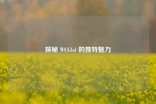 探秘 WCGlol 的独特魅力
