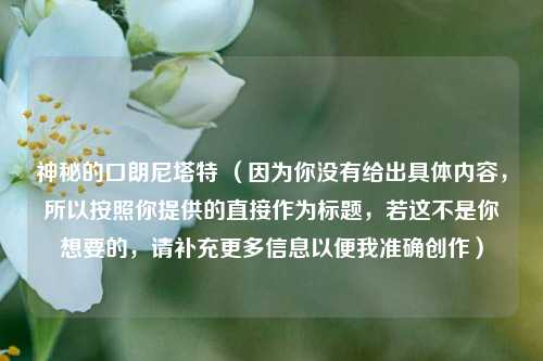 神秘的口朗尼塔特 （因为你没有给出具体内容，所以按照你提供的直接作为标题，若这不是你想要的，请补充更多信息以便我准确创作）