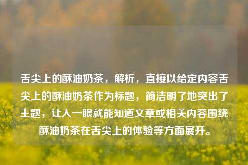 舌尖上的酥油奶茶，解析，直接以给定内容舌尖上的酥油奶茶作为标题，简洁明了地突出了主题，让人一眼就能知道文章或相关内容围绕酥油奶茶在舌尖上的体验等方面展开。
