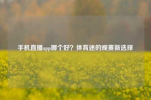 手机直播app哪个好？体育迷的观赛新选择