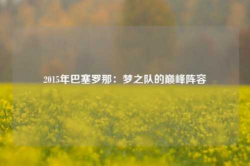 2015年巴塞罗那：梦之队的巅峰阵容