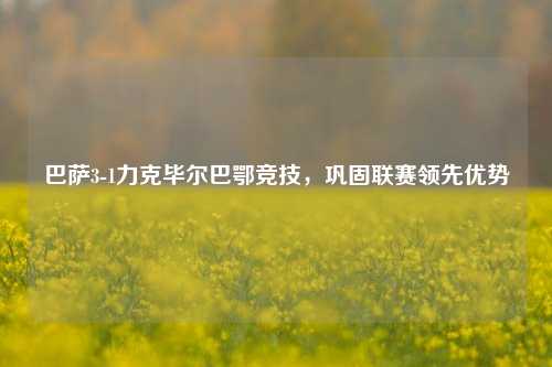 巴萨3-1力克毕尔巴鄂竞技，巩固联赛领先优势