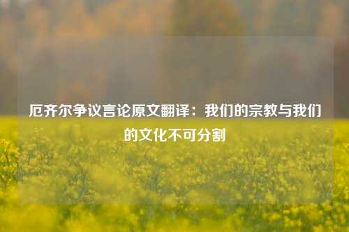 厄齐尔争议言论原文翻译：我们的宗教与我们的文化不可分割