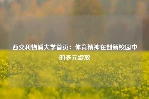 西交利物浦大学首页：体育精神在创新校园中的多元绽放