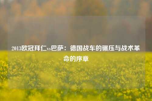 2013欧冠拜仁vs巴萨：德国战车的碾压与战术革命的序章