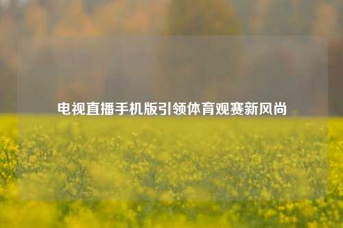 电视直播手机版引领体育观赛新风尚